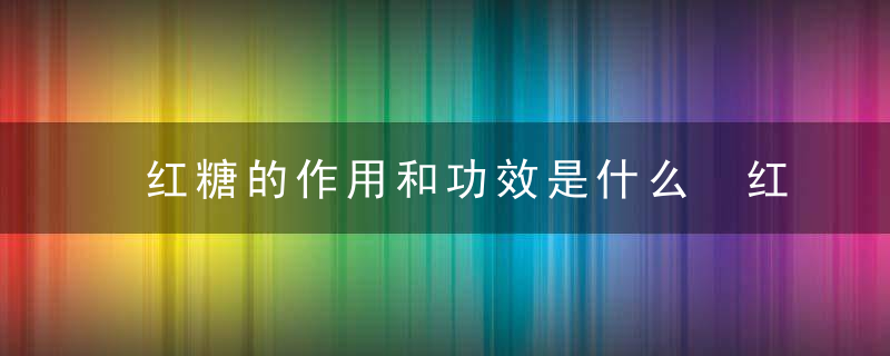 红糖的作用和功效是什么 红糖小米渣的做法有哪些